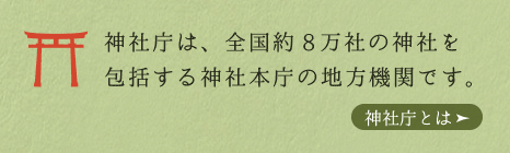 神社庁は、全国約8万社の神社を包括する神社本庁の地方機関です。