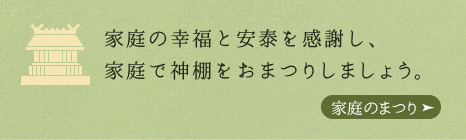 家庭の幸福と安泰を感謝し、家庭で神棚をおまつりしましょう。