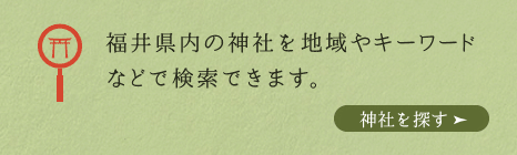 福井県内の神社を地域やキーワードなどで検索できます。